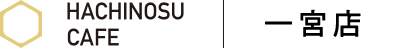 HACHINOSU CAFE 一宮店